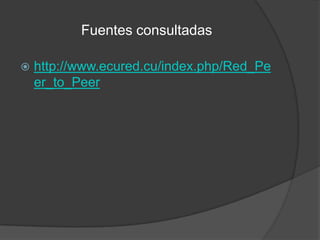 Fuentes consultadas


http://www.ecured.cu/index.php/Red_Pe
er_to_Peer

 