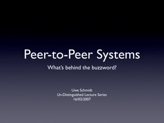 Peer-to-Peer Systems
    What’s behind the buzzword?


                Uwe Schmidt
       Un-Distinguished Lecture Series
                 16/02/2007