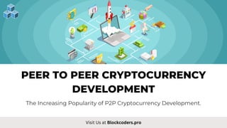 PEER TO PEER CRYPTOCURRENCY
DEVELOPMENT
The Increasing Popularity of P2P Cryptocurrency Development.
Visit Us at Blockcoders.pro
 