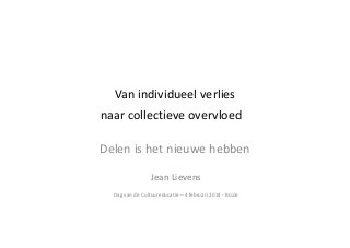 Van individueel verlies
naar collectieve overvloed
Delen is het nieuwe hebben
Jean Lievens
Dag van de Cultuureducatie – 4 februari 2014 - Bozar

 