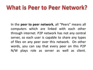 In the peer to peer network, all “Peers” means all
computers which are linked with each other
through internet. P2P networ...