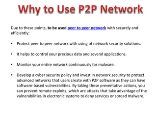 Due to these points, to be used peer to peer network with securely and
efficiently:
• Protect peer to peer network with us...