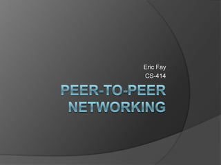 Peer-To-Peer Networking Eric Fay CS-414 