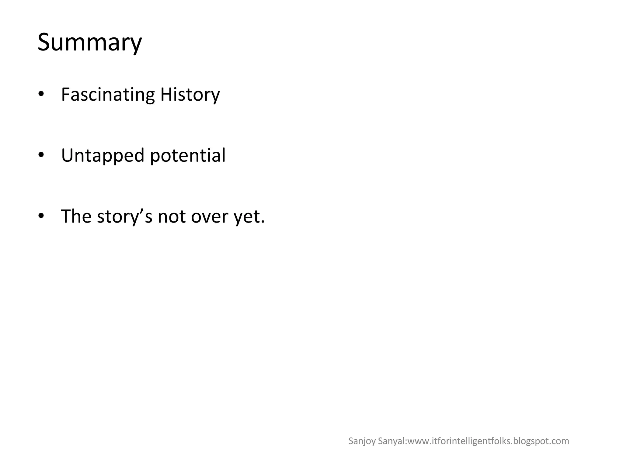 Summary Fascinating History  Untapped potential The story’s not over yet.  Sanjoy Sanyal:www.itforintelligentfolks.blogspot.com 
