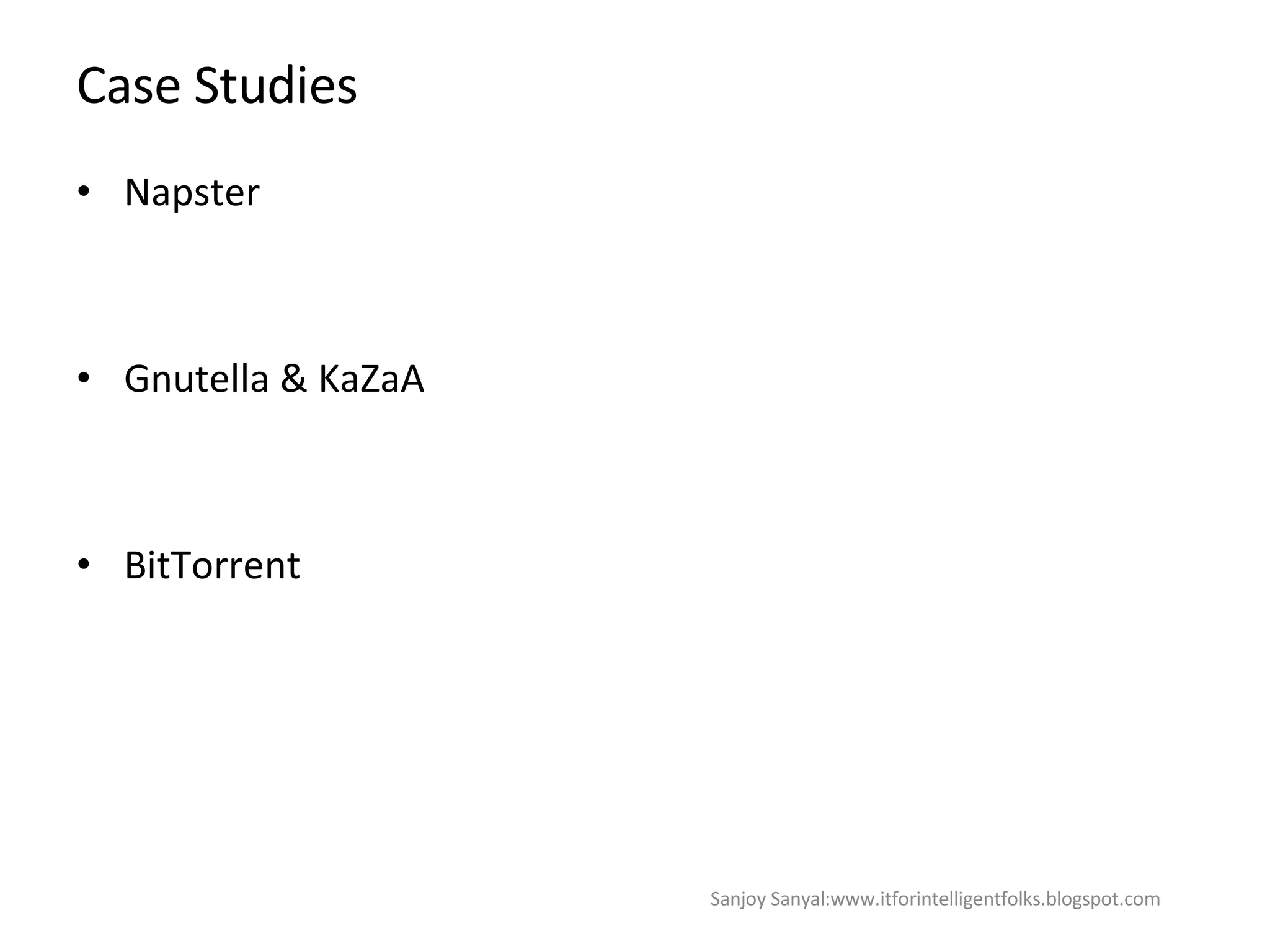 Case Studies Napster Gnutella & KaZaA BitTorrent  Sanjoy Sanyal:www.itforintelligentfolks.blogspot.com 