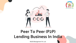 Peer To Peer (P2P)
Lending Business In India
MUDS Management Pvt. Ltd.
 