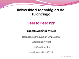 26 Septiembre 2013
Universidad Tecnológica de
Tulancingo
Peer to Peer P2P
Yaneth Martínez Vizuet
Desarrollo e Innovación Empresarial
Modalidad Virtual
1er Cuatrimestre
Matricula: 1713110228
 