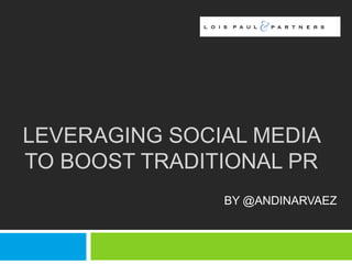 LEVERAGING SOCIAL MEDIA
TO BOOST TRADITIONAL PR
               BY @ANDINARVAEZ
 