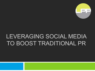 LEVERAGING SOCIAL MEDIA
TO BOOST TRADITIONAL PR
 