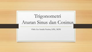 Trigonometri
Aturan Sinus dan Cosinus
Oleh: Lia Amalia Nurina, S.Pd., M.Pd
 