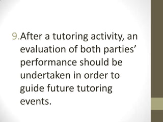 9.After a tutoring activity, an
evaluation of both parties’
performance should be
undertaken in order to
guide future tutoring
events.

 