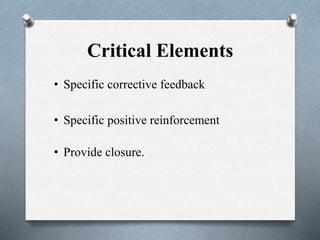 • Specific corrective feedback
Critical Elements
• Specific positive reinforcement
• Provide closure.
 