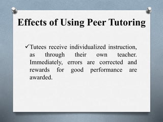 Effects of Using Peer Tutoring
Tutees receive individualized instruction,
as through their own teacher.
Immediately, errors are corrected and
rewards for good performance are
awarded.
 