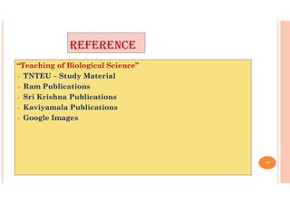 REFERENCE
37
“Teaching of Biological Science”
 TNTEU – Study Material
 Ram Publications
 Sri Krishna Publications
 Kaviyamala Publications
 Google Images
 