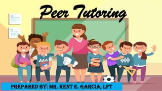 Peer Tutoring
Prepared by: MR. KENT E. GARCIA, LPT
 