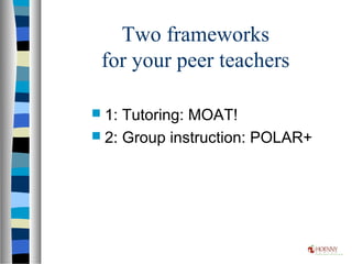 Two frameworks
for your peer teachers
 1: Tutoring: MOAT!
 2: Group instruction: POLAR+
 