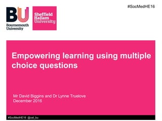 #SocMedHE16 @cel_bu
Empowering learning using multiple
choice questions
Mr David Biggins and Dr Lynne Truelove
December 2016
#SocMedHE16
 