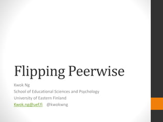 Flipping Peerwise
Kwok Ng
School of Educational Sciences and Psychology
University of Eastern Finland
Kwok.ng@uef.fi @kwokwng
 