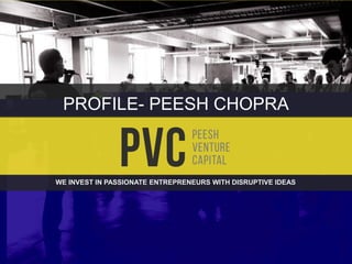 WE INVEST IN PASSIONATE ENTREPRENEURS WITH DISRUPTIVE IDEAS
PROFILE- PEESH CHOPRA
 