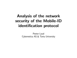Analysis of the network
security of the Mobile-ID
  identiﬁcation protocol
              Peeter Laud
   Cybernetica AS & Tartu University
 