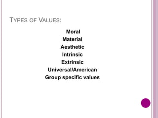 TYPES OF VALUES:
Moral
Material
Aesthetic
Intrinsic
Extrinsic
Universal/American
Group specific values
 