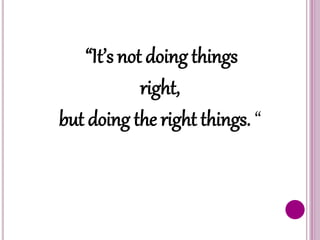 “It’s not doing things
right,
but doing the right things. “
 