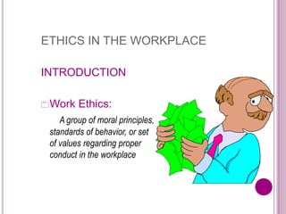ETHICS IN THE WORKPLACE
INTRODUCTION
Work Ethics:
A group of moral principles,
standards of behavior, or set
of values regarding proper
conduct in the workplace
 