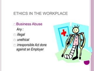ETHICS IN THE WORKPLACE
Business Abuse
Any :
 illegal
 unethical
 irresponsible Act done
against an Employer
 