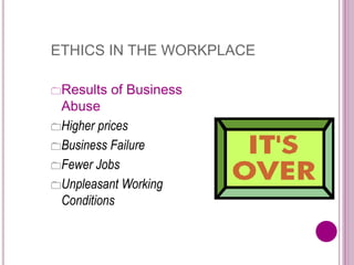 ETHICS IN THE WORKPLACE
Results of Business
Abuse
Higher prices
Business Failure
Fewer Jobs
Unpleasant Working
Conditions
 