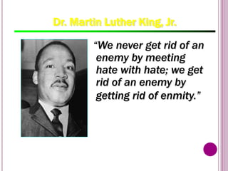86
“We never get rid of an
enemy by meeting
hate with hate; we get
rid of an enemy by
getting rid of enmity.”
Dr. Martin Luther King, Jr.
 