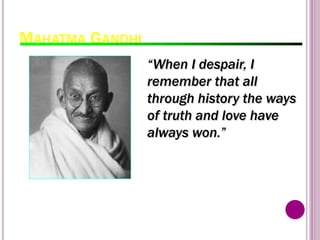 MAHATMA GANDHI
98
“When I despair, I
remember that all
through history the ways
of truth and love have
always won.”
 