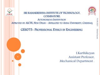 SRI RAMAKRISHNA INSTITUTE OF TECHNOLOGY,
COIMBATORE.
AUTONOMOUS INSTITUTION
APPROVED BY AICTE, NEW DELHI – AFFILIATED TO ANNA UNIVERSITY, CHENNAI)
GE6075- PROFESSIONAL ETHICS IN ENGINEERING
I.Karthikeyan
Assistant Professor,
Mechanical Department .
10-06-2021
Global
Issues
1
 