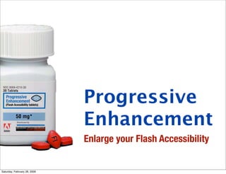 Progressive
                              Enhancement
                              Enlarge your Flash Accessibility


Saturday, February 28, 2009
 