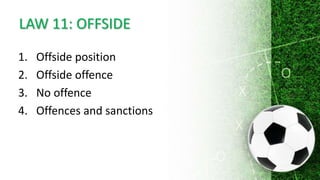LAW 11: OFFSIDE
1. Offside position
2. Offside offence
3. No offence
4. Offences and sanctions
 