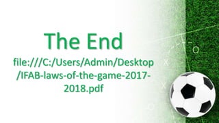 The End
file:///C:/Users/Admin/Desktop
/IFAB-laws-of-the-game-2017-
2018.pdf
 