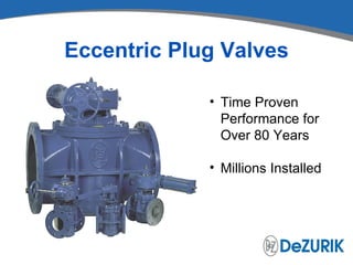 Eccentric Plug Valves

             • Time Proven
               Performance for
               Over 80 Years

             • Millions Installed
 