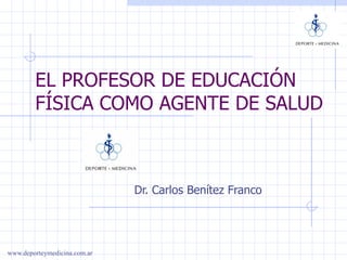 EL PROFESOR DE EDUCACIÓN FÍSICA COMO AGENTE DE SALUD Dr. Carlos Benítez Franco 