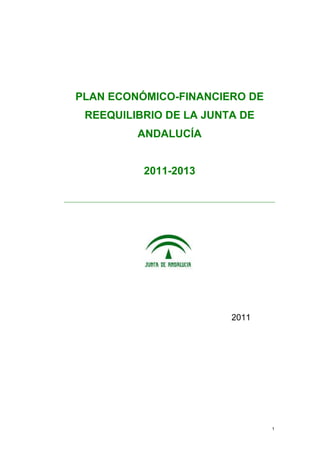 PLAN ECONÓMICO-FINANCIERO DE
 REEQUILIBRIO DE LA JUNTA DE
         ANDALUCÍA


          2011-2013




                        2011




                               1
 