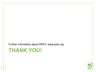 THANK YOU!
Further information about PEFC: www.pefc.org
9
 