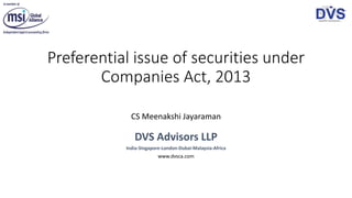 Preferential issue of securities under
Companies Act, 2013
CS Meenakshi Jayaraman
DVS Advisors LLP
India-Singapore-London-Dubai-Malaysia-Africa
www.dvsca.com
 
