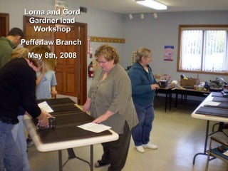 Lorna and Gord Gardner lead Workshop Pefferlaw Branch  May 8th, 2008 