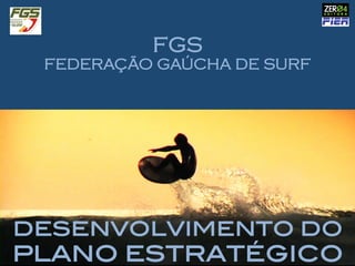 DESENVOLVIMENTO DO !
PLANO ESTRATÉGICO !
FGS
FEDERAÇÃO GAÚCHA DE SURF
 