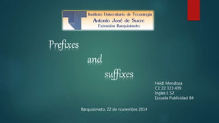 Heidi Mendoza 
C.I: 22 323 439 
Ingles I. S2 
Escuela Publicidad 84 
Barquisimeto, 22 de noviembre 2014 
Prefixes 
and 
suffixes 
 