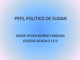 PEFIL POLITICO DE SUDAN
DIDIER STIVEN MUÑOZ CARDONA
COLEGIO ACACIA II I.E.D
 