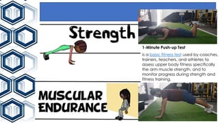 1-Minute Push-up Test
is a basic fitness test used by coaches,
trainers, teachers, and athletes to
assess upper body fitness specifically
the arm muscle strength, and to
monitor progress during strength and
fitness training.
 