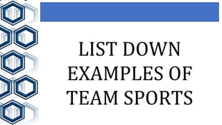 LIST DOWN
EXAMPLES OF
TEAM SPORTS
 