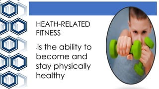 HEATH-RELATED
FITNESS
-is the ability to
become and
stay physically
healthy
 