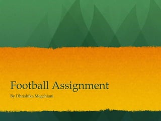 Football Assignment  By Dhrishika Megchiani 