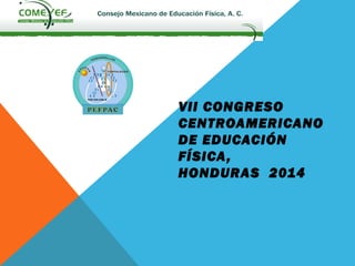 VII CONGRESO
CENTROAMERICANO
DE EDUCACIÓN
FÍSICA,
HONDURAS 2014
 