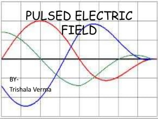 PULSED ELECTRIC
          FIELD


BY-
Trishala Verma
 
